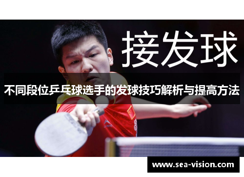 不同段位乒乓球选手的发球技巧解析与提高方法