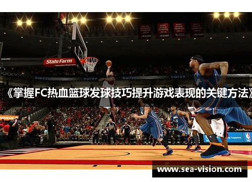 《掌握FC热血篮球发球技巧提升游戏表现的关键方法》