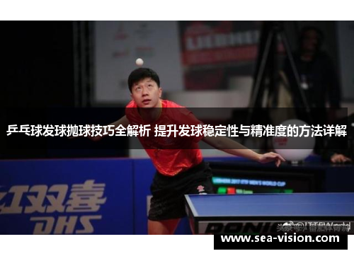 乒乓球发球抛球技巧全解析 提升发球稳定性与精准度的方法详解
