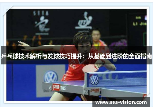 乒乓球技术解析与发球技巧提升：从基础到进阶的全面指南