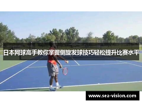日本网球高手教你掌握侧旋发球技巧轻松提升比赛水平