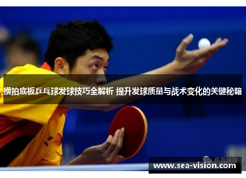 横拍底板乒乓球发球技巧全解析 提升发球质量与战术变化的关键秘籍