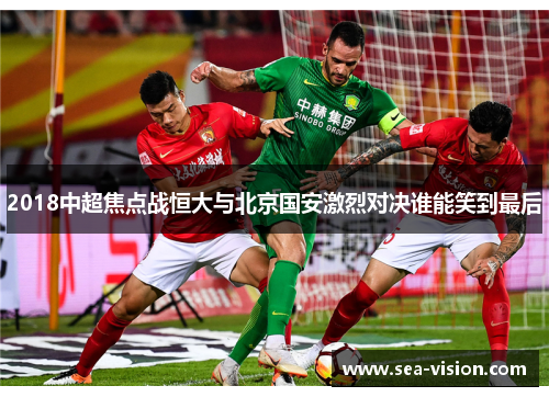 2018中超焦点战恒大与北京国安激烈对决谁能笑到最后