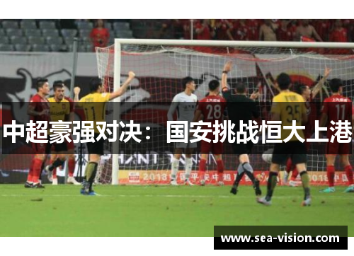 中超豪强对决：国安挑战恒大上港