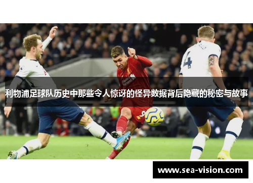 利物浦足球队历史中那些令人惊讶的怪异数据背后隐藏的秘密与故事