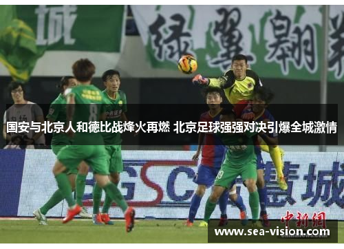 国安与北京人和德比战烽火再燃 北京足球强强对决引爆全城激情
