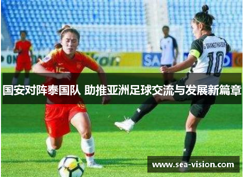 国安对阵泰国队 助推亚洲足球交流与发展新篇章