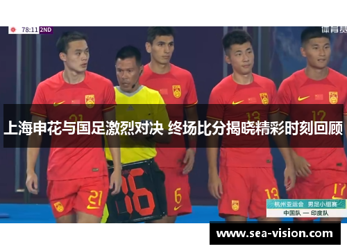 上海申花与国足激烈对决 终场比分揭晓精彩时刻回顾