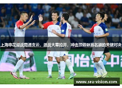 上海申花迎战南通支云，激战大幕拉开，冲击顶级联赛名额的关键对决
