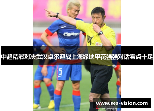 中超精彩对决武汉卓尔迎战上海绿地申花强强对话看点十足