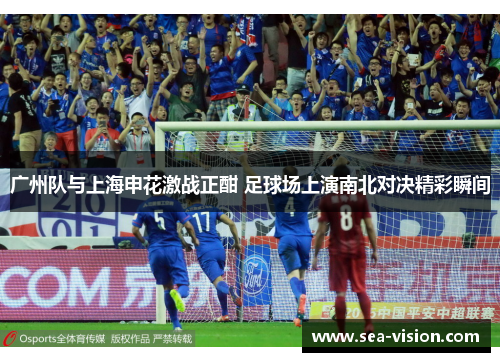 广州队与上海申花激战正酣 足球场上演南北对决精彩瞬间