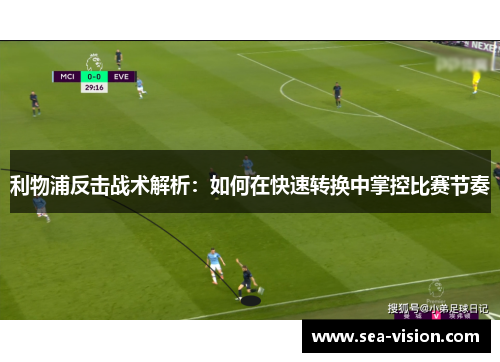 利物浦反击战术解析：如何在快速转换中掌控比赛节奏