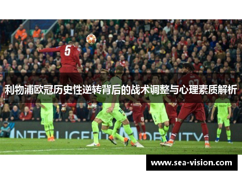 利物浦欧冠历史性逆转背后的战术调整与心理素质解析