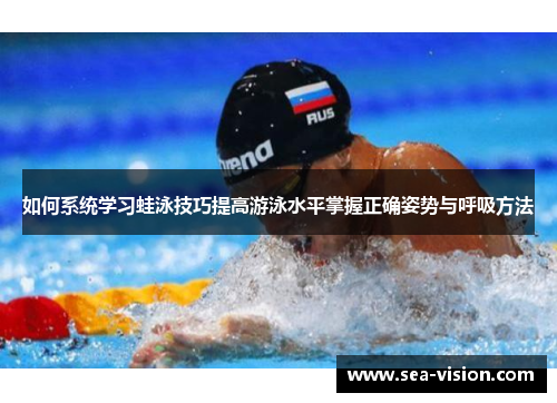 如何系统学习蛙泳技巧提高游泳水平掌握正确姿势与呼吸方法