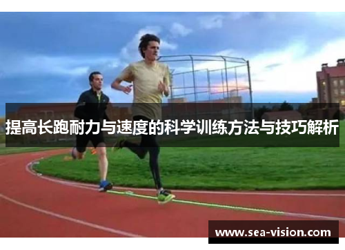 提高长跑耐力与速度的科学训练方法与技巧解析