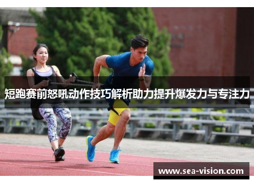短跑赛前怒吼动作技巧解析助力提升爆发力与专注力