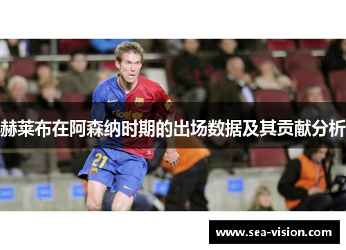 赫莱布在阿森纳时期的出场数据及其贡献分析