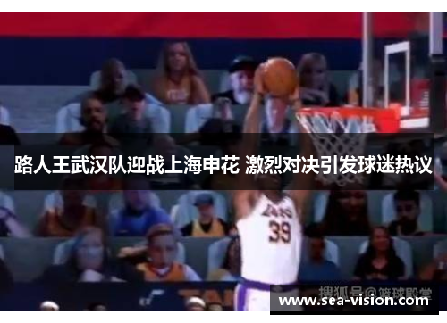 路人王武汉队迎战上海申花 激烈对决引发球迷热议